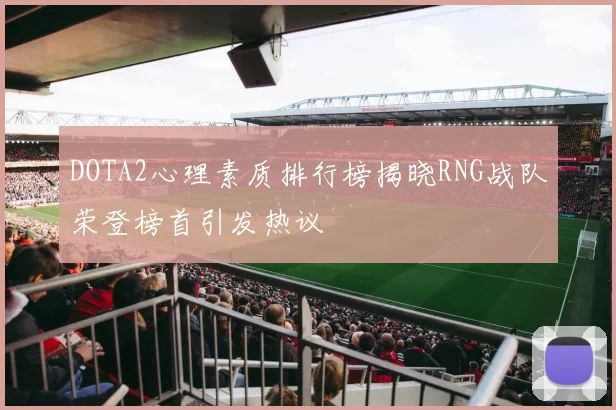 DOTA2心理素质排行榜揭晓RNG战队荣登榜首引发热议
