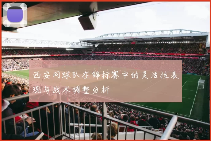 西安网球队在锦标赛中的灵活性表现与战术调整分析