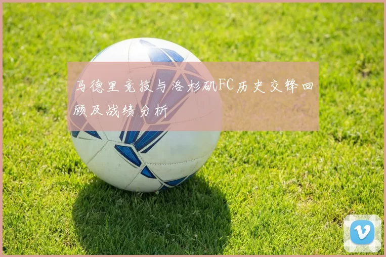 马德里竞技与洛杉矶FC历史交锋回顾及战绩分析