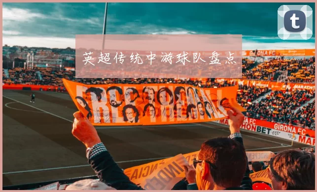 英超传统中游球队盘点