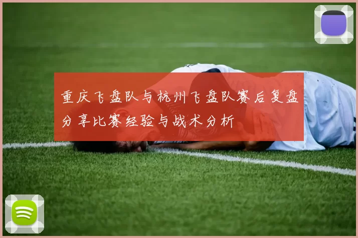 重庆飞盘队与杭州飞盘队赛后复盘分享比赛经验与战术分析