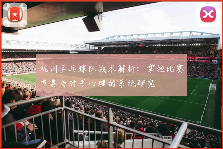 杭州乒乓球队战术解析：掌控比赛节奏与对手心理的系统研究