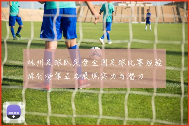 杭州足球队荣登全国足球比赛经验排行榜第五名展现实力与潜力