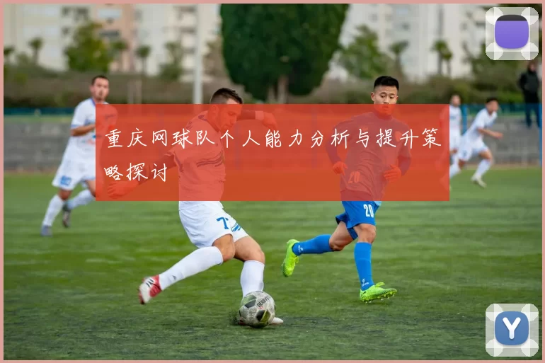 重庆网球队个人能力分析与提升策略探讨