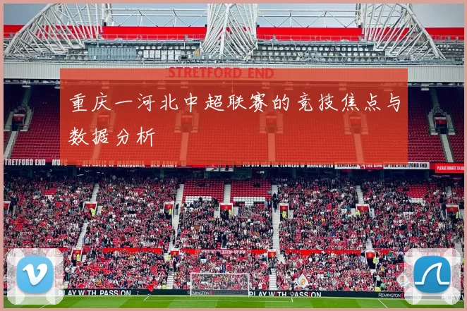 重庆一河北中超联赛的竞技焦点与数据分析