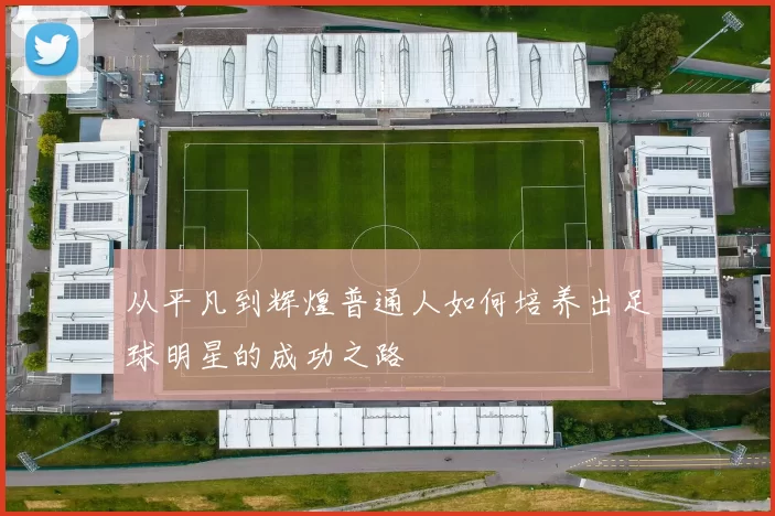 从平凡到辉煌普通人如何培养出足球明星的成功之路
