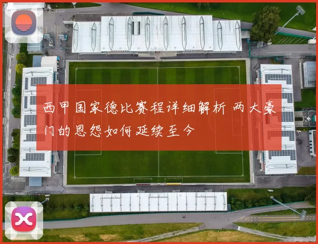 西甲国家德比赛程详细解析 两大豪门的恩怨如何延续至今