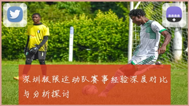 深圳极限运动队赛事经验深度对比与分析探讨