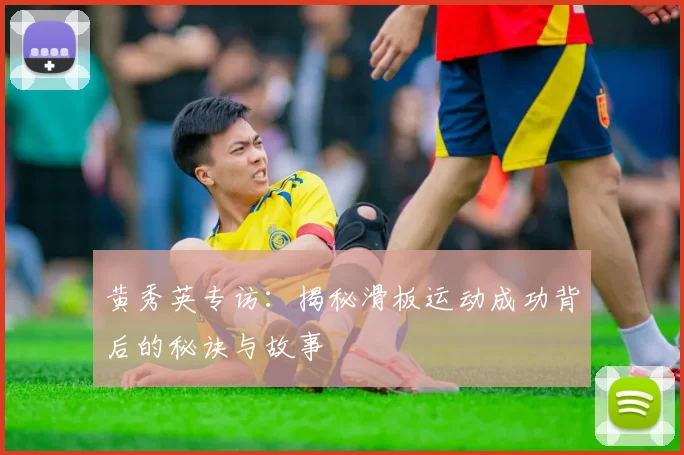 黄秀英专访：揭秘滑板运动成功背后的秘诀与故事