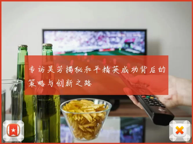 专访吴芳揭秘和平精英成功背后的策略与创新之路
