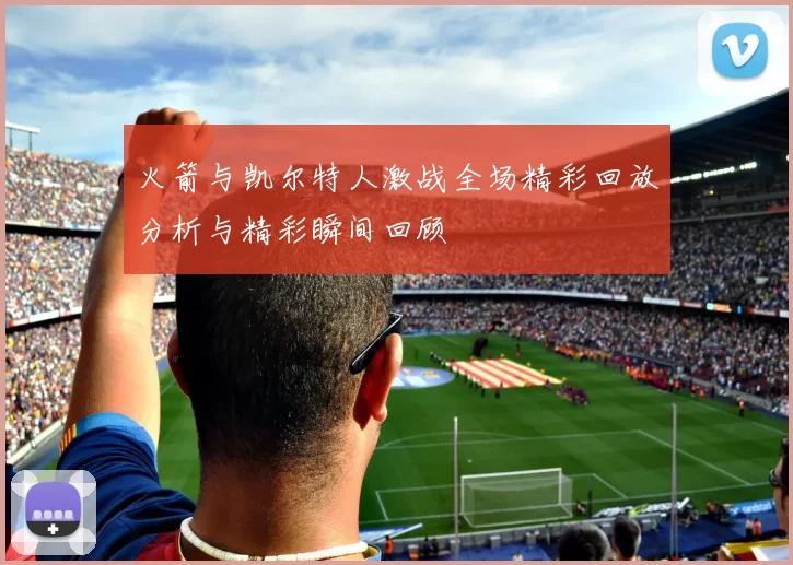 火箭与凯尔特人激战全场精彩回放分析与精彩瞬间回顾