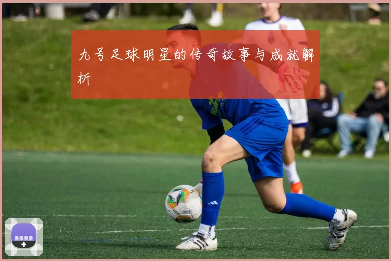 九号足球明星的传奇故事与成就解析