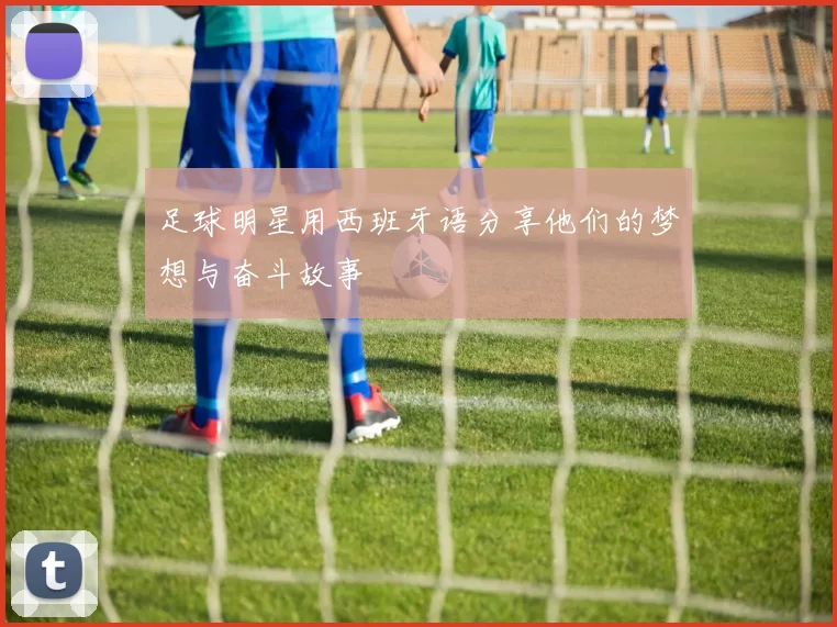 足球明星用西班牙语分享他们的梦想与奋斗故事