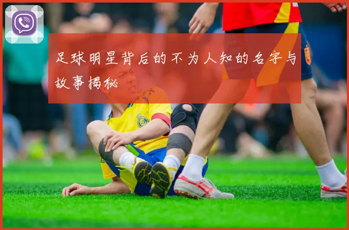 足球明星背后的不为人知的名字与故事揭秘