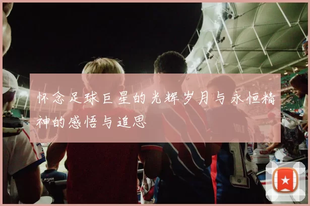 怀念足球巨星的光辉岁月与永恒精神的感悟与追思