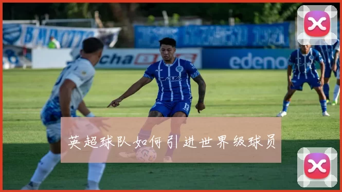 英超球队如何引进世界级球员