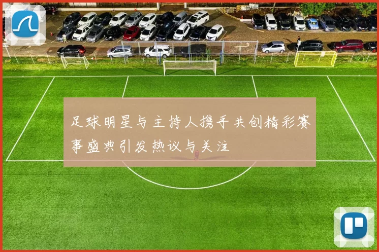 足球明星与主持人携手共创精彩赛事盛典引发热议与关注