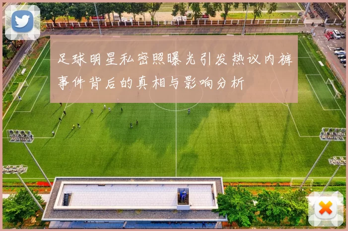 足球明星私密照曝光引发热议内裤事件背后的真相与影响分析