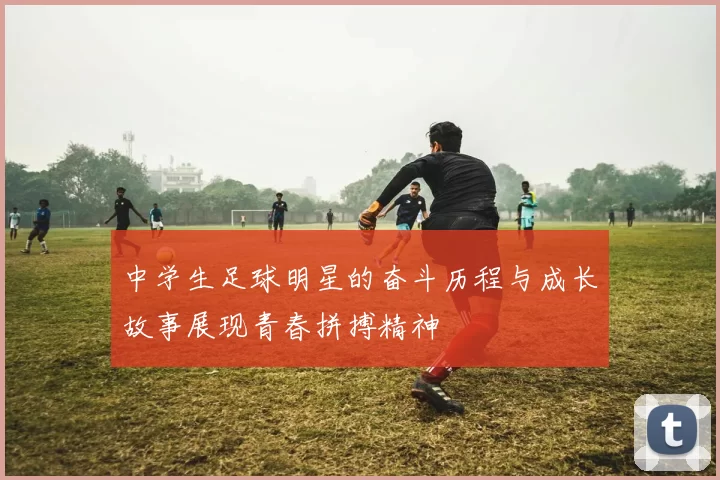 中学生足球明星的奋斗历程与成长故事展现青春拼搏精神