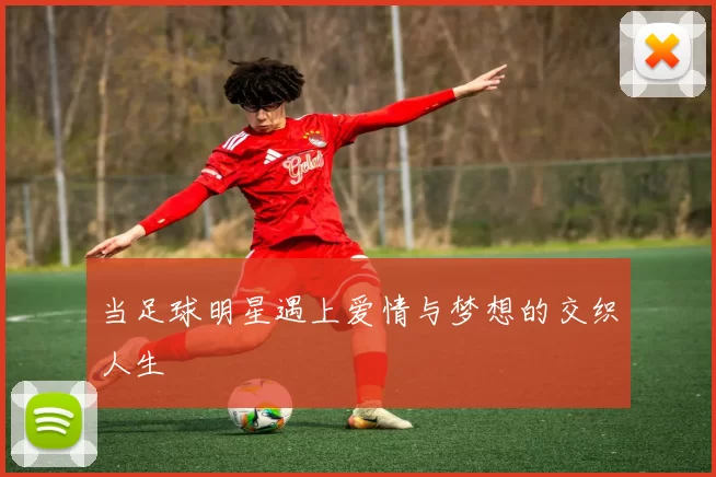 当足球明星遇上爱情与梦想的交织人生