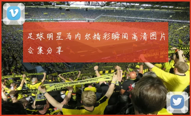 足球明星马内尔精彩瞬间高清图片合集分享