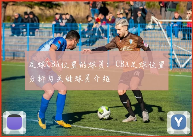 足球CBA位置的球员：CBA足球位置分析与关键球员介绍
