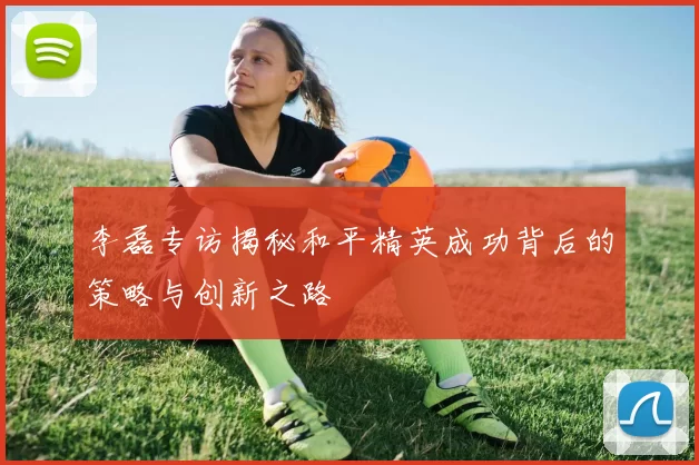 李磊专访揭秘和平精英成功背后的策略与创新之路