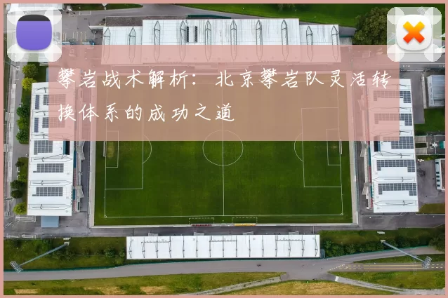 攀岩战术解析：北京攀岩队灵活转换体系的成功之道