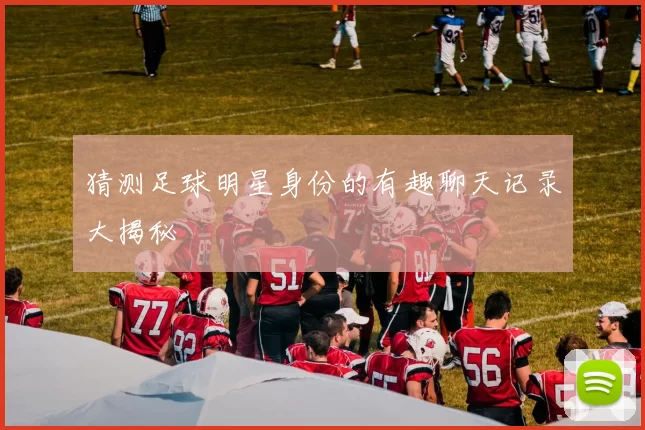 猜测足球明星身份的有趣聊天记录大揭秘