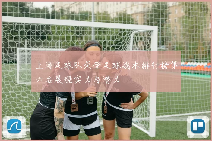 上海足球队荣登足球战术排行榜第六名展现实力与潜力