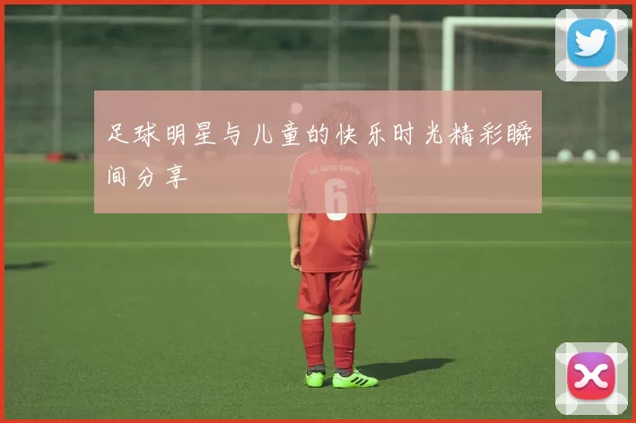 足球明星与儿童的快乐时光精彩瞬间分享