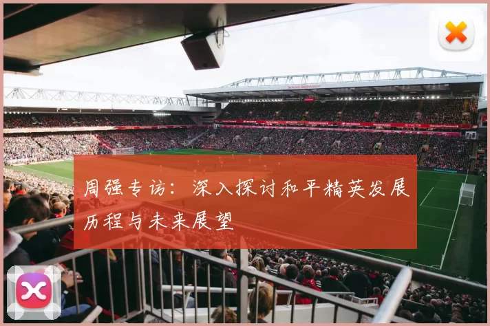 周强专访：深入探讨和平精英发展历程与未来展望