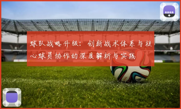 球队战略升级：创新战术体系与核心球员协作的深度解析与实践