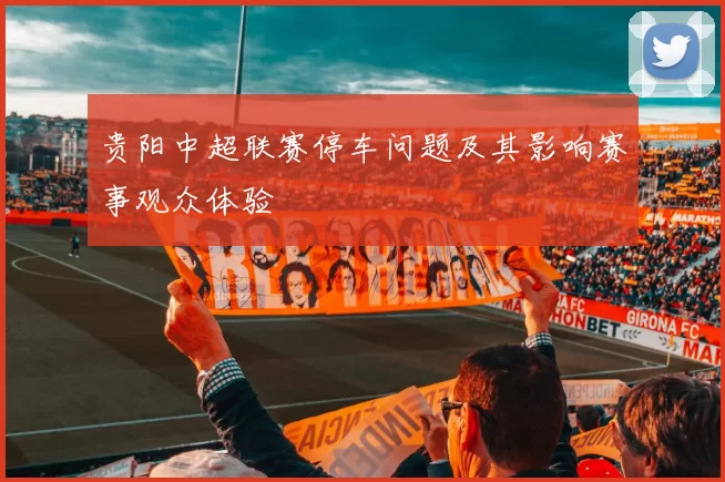 贵阳中超联赛停车问题及其影响赛事观众体验