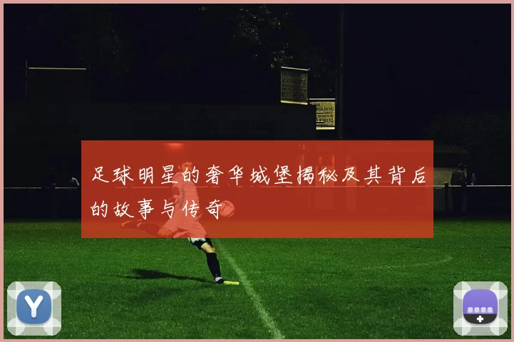 足球明星的奢华城堡揭秘及其背后的故事与传奇