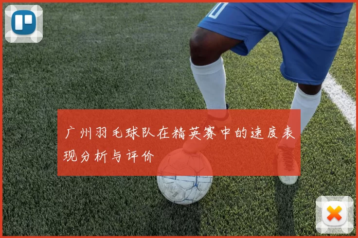 广州羽毛球队在精英赛中的速度表现分析与评价