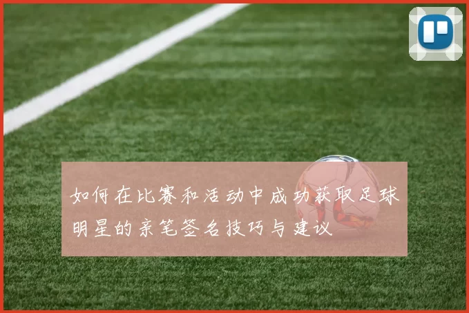 如何在比赛和活动中成功获取足球明星的亲笔签名技巧与建议