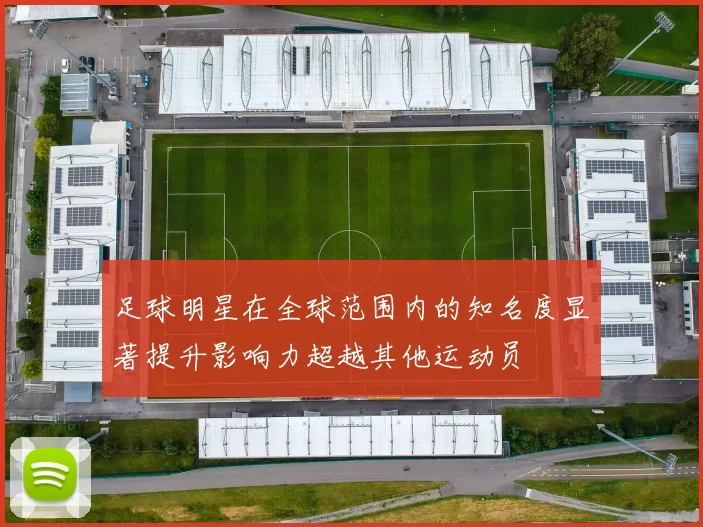 足球明星在全球范围内的知名度显著提升影响力超越其他运动员
