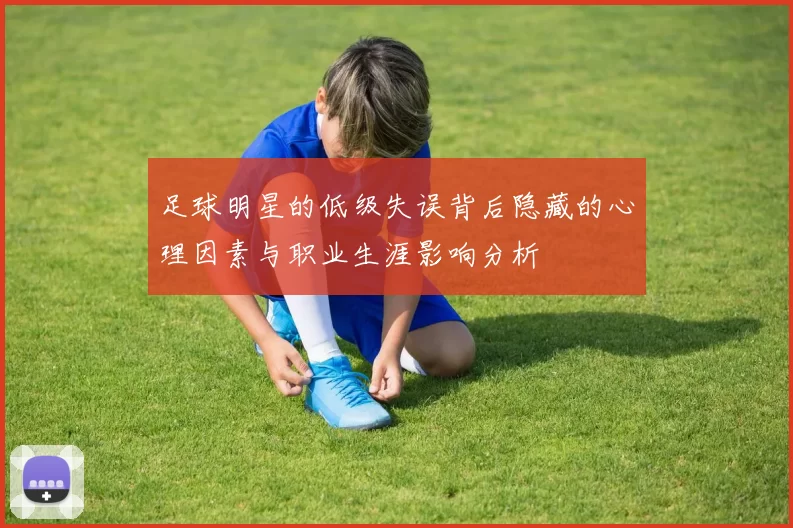 足球明星的低级失误背后隐藏的心理因素与职业生涯影响分析