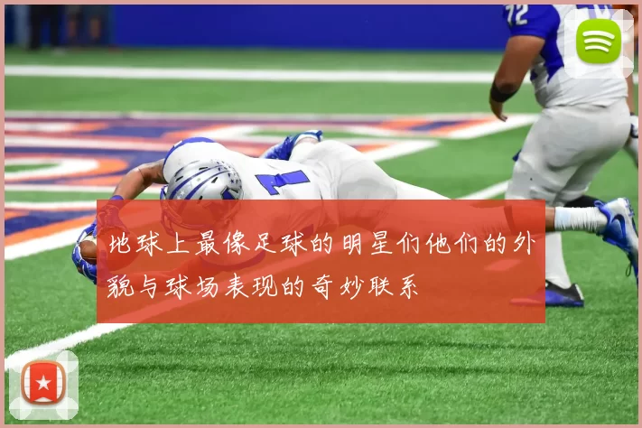 地球上最像足球的明星们他们的外貌与球场表现的奇妙联系
