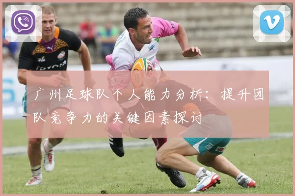 广州足球队个人能力分析：提升团队竞争力的关键因素探讨