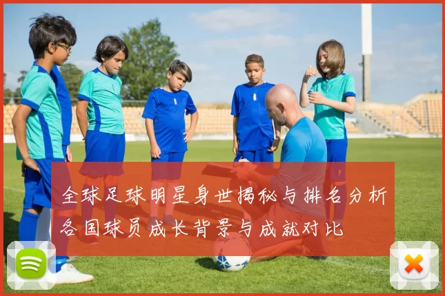 全球足球明星身世揭秘与排名分析各国球员成长背景与成就对比