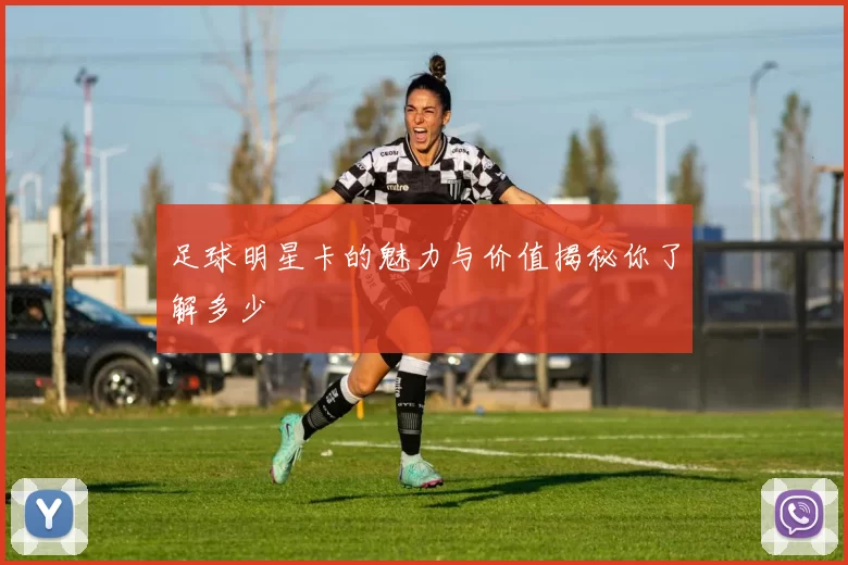 足球明星卡的魅力与价值揭秘你了解多少
