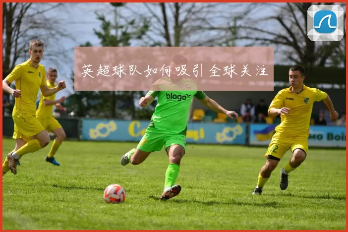 英超球队如何吸引全球关注