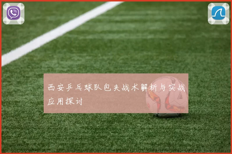 西安乒乓球队包夹战术解析与实战应用探讨