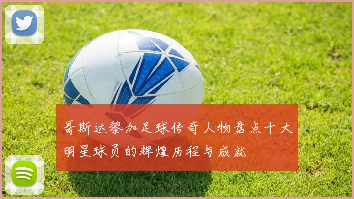 哥斯达黎加足球传奇人物盘点十大明星球员的辉煌历程与成就