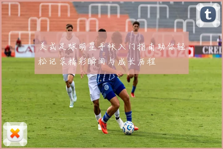 美式足球明星手帐入门指南助你轻松记录精彩瞬间与成长历程