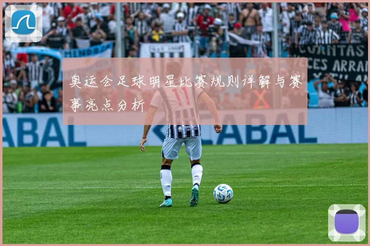 奥运会足球明星比赛规则详解与赛事亮点分析