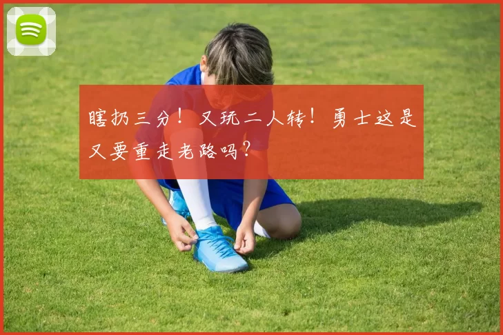 瞎扔三分！又玩二人转！勇士这是又要重走老路吗？