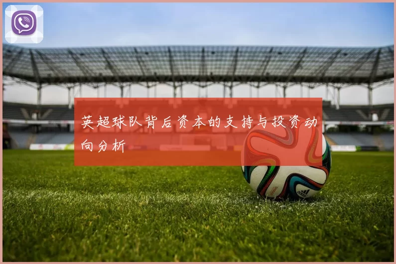 英超球队背后资本的支持与投资动向分析